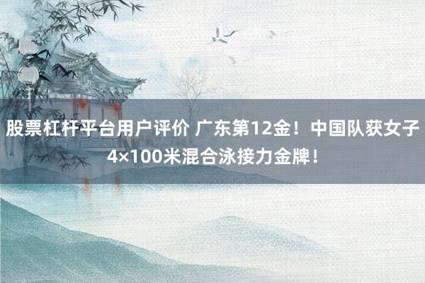 股票杠杆平台用户评价 广东第12金!中国队获女子4×100米混合泳接力金牌!