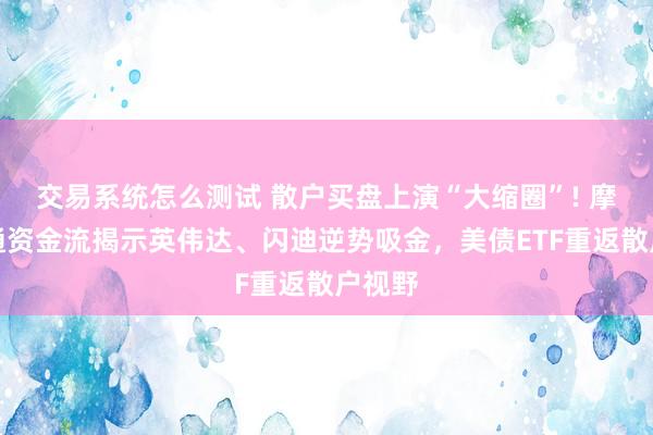 交易系统怎么测试 散户买盘上演“大缩圈”! 摩根大通资金流揭示英伟达、闪迪逆势吸金，美债ETF重返散户视野