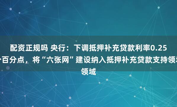 配资正规吗 央行：下调抵押补充贷款利率0.25个百分点，将“六张网”建设纳入抵押补充贷款支持领域