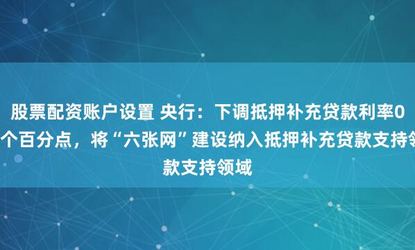 股票配资账户设置 央行：下调抵押补充贷款利率0.25个百分点，将“六张网”建设纳入抵押补充贷款支持领域
