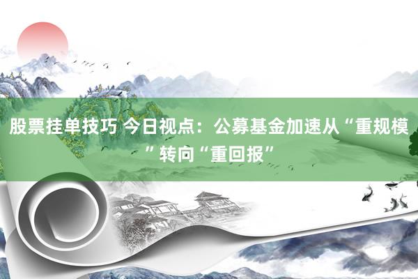 股票挂单技巧 今日视点：公募基金加速从“重规模”转向“重回报”