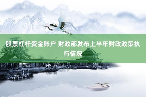 股票杠杆资金账户 财政部发布上半年财政政策执行情况