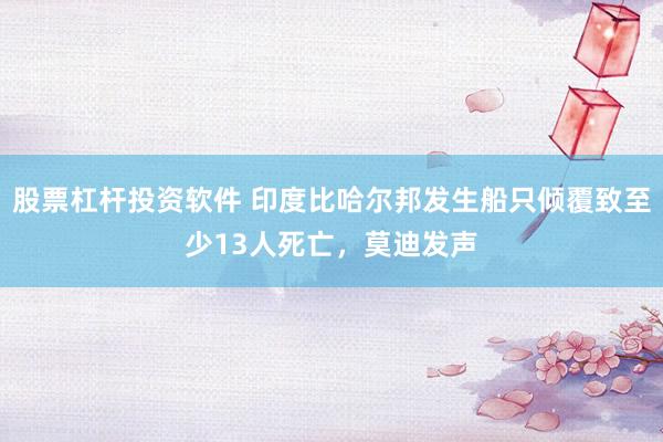 股票杠杆投资软件 印度比哈尔邦发生船只倾覆致至少13人死亡，莫迪发声