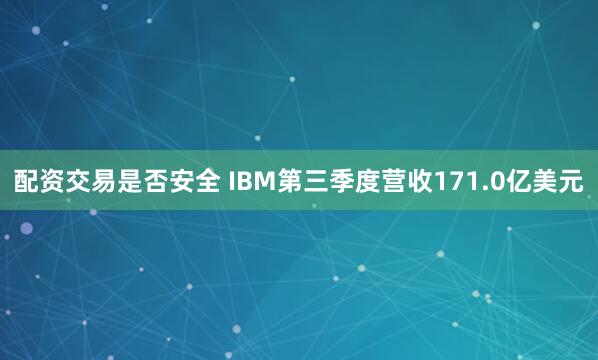 配资交易是否安全 IBM第三季度营收171.0亿美元