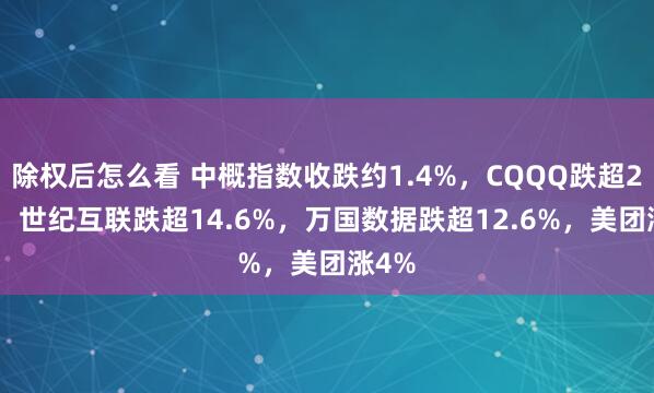 除权后怎么看 中概指数收跌约1.4%，CQQQ跌超2.5%，世纪互联跌超14.6%，万国数据跌超12.6%，美团涨4%